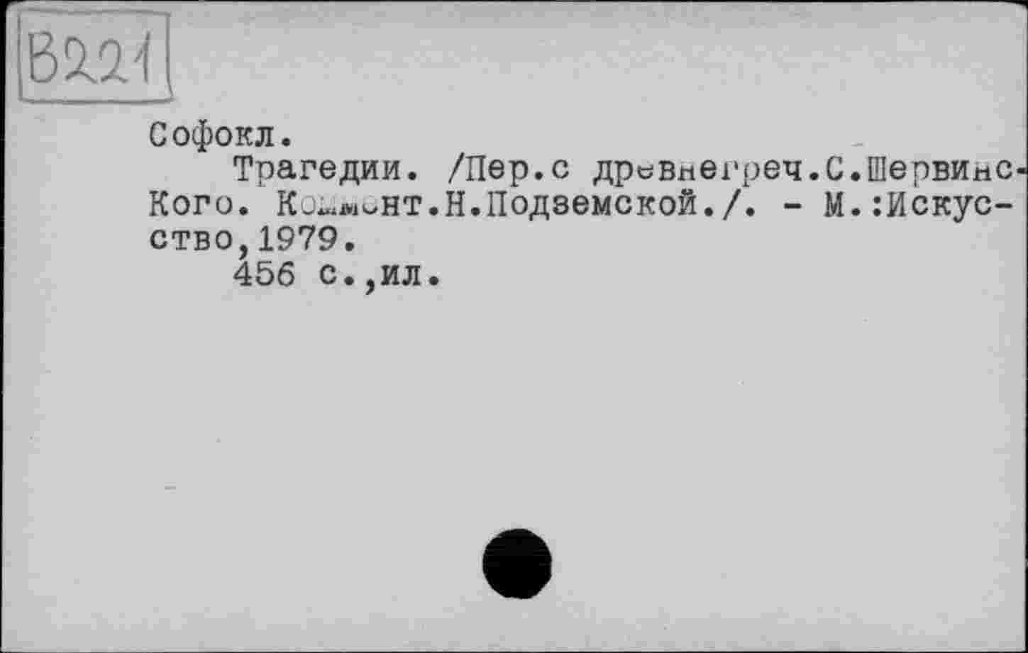 ﻿В2Д1
Софокл.
Трагедии. /Пер.с древнегреч.С.Шервине Кого. Ko-uhvHT.H.Подземской./. - М.:Искус-ство,1979.
456 с.,ил.